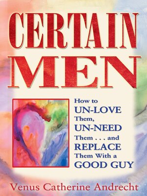 cover image of Certain Men: How to Un-Love Them, Un-Need Them, and Replace Them With a Good Guy